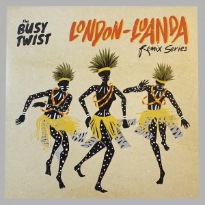 The Busy Twist - London Luanda Remix Series